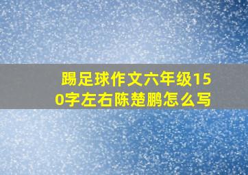 踢足球作文六年级150字左右陈楚鹏怎么写