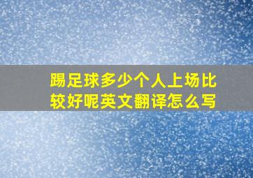 踢足球多少个人上场比较好呢英文翻译怎么写