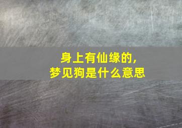 身上有仙缘的,梦见狗是什么意思