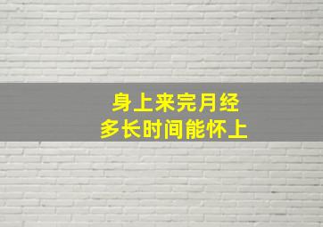 身上来完月经多长时间能怀上