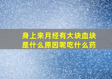 身上来月经有大块血块是什么原因呢吃什么药