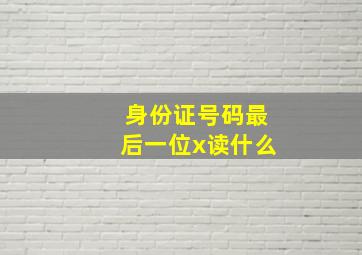 身份证号码最后一位x读什么