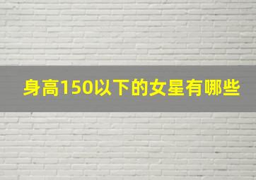 身高150以下的女星有哪些