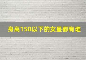 身高150以下的女星都有谁