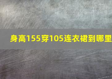 身高155穿105连衣裙到哪里