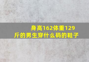 身高162体重129斤的男生穿什么码的鞋子