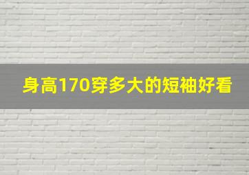 身高170穿多大的短袖好看