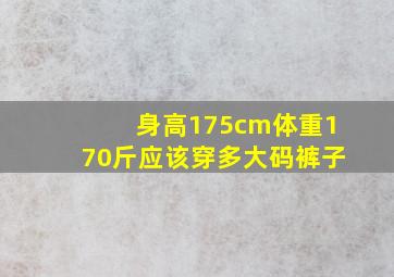 身高175cm体重170斤应该穿多大码裤子