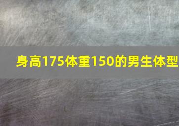 身高175体重150的男生体型