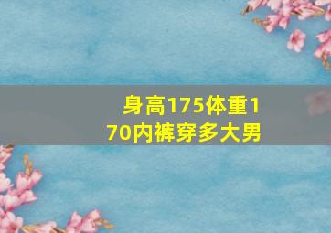 身高175体重170内裤穿多大男