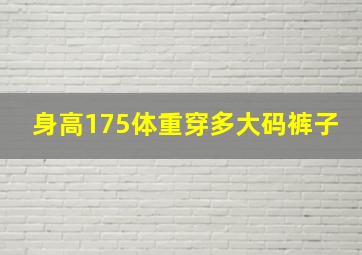 身高175体重穿多大码裤子