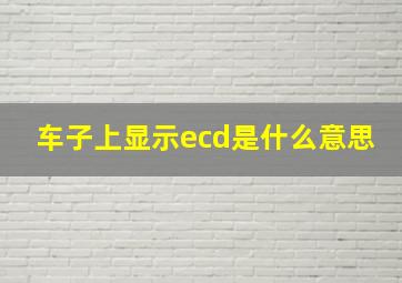 车子上显示ecd是什么意思