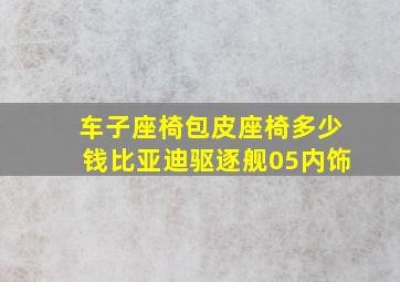 车子座椅包皮座椅多少钱比亚迪驱逐舰05内饰