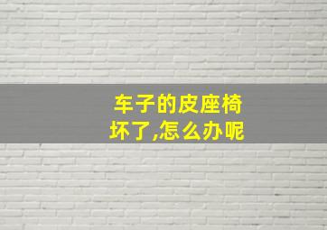 车子的皮座椅坏了,怎么办呢