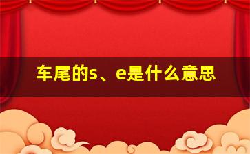 车尾的s、e是什么意思