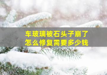 车玻璃被石头子崩了怎么修复需要多少钱