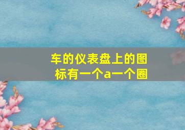 车的仪表盘上的图标有一个a一个圈