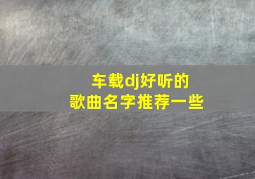 车载dj好听的歌曲名字推荐一些