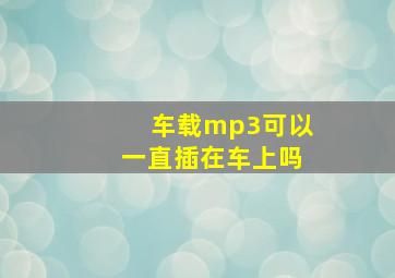 车载mp3可以一直插在车上吗