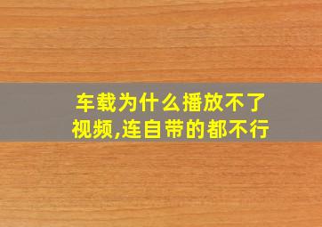 车载为什么播放不了视频,连自带的都不行