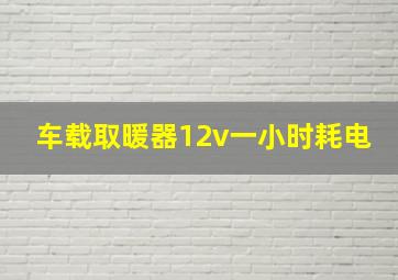 车载取暖器12v一小时耗电