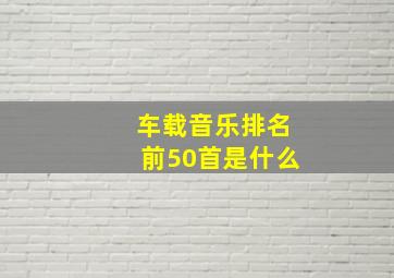 车载音乐排名前50首是什么