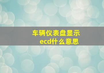 车辆仪表盘显示ecd什么意思