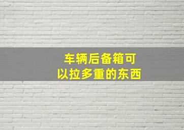 车辆后备箱可以拉多重的东西