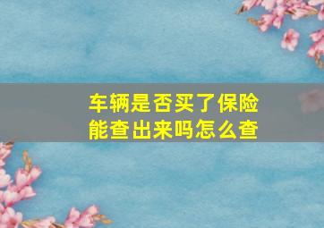 车辆是否买了保险能查出来吗怎么查