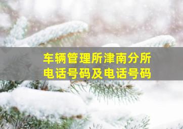 车辆管理所津南分所电话号码及电话号码