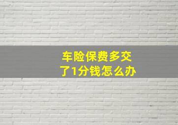 车险保费多交了1分钱怎么办