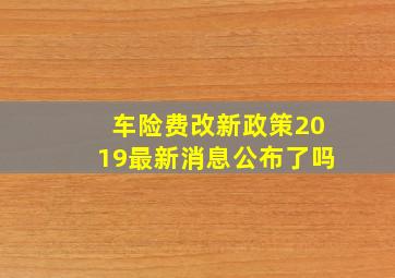 车险费改新政策2019最新消息公布了吗