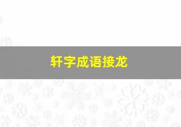 轩字成语接龙