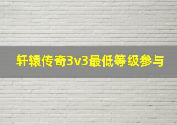 轩辕传奇3v3最低等级参与