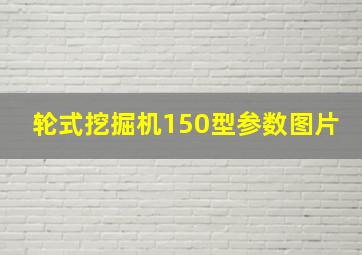 轮式挖掘机150型参数图片