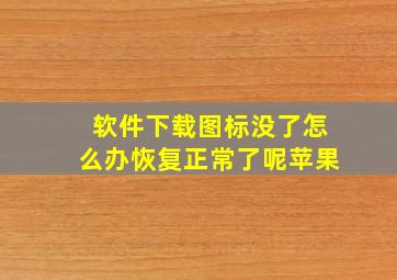 软件下载图标没了怎么办恢复正常了呢苹果