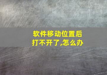 软件移动位置后打不开了,怎么办