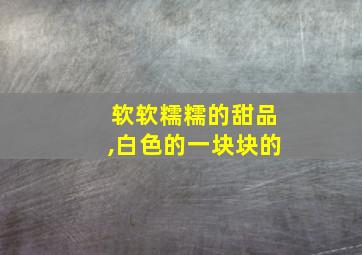 软软糯糯的甜品,白色的一块块的