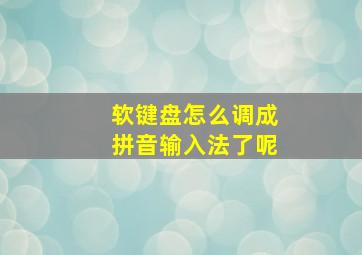 软键盘怎么调成拼音输入法了呢