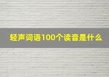 轻声词语100个读音是什么