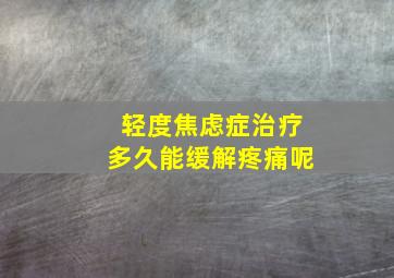 轻度焦虑症治疗多久能缓解疼痛呢