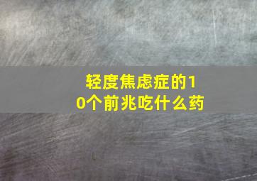 轻度焦虑症的10个前兆吃什么药