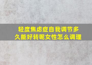 轻度焦虑症自我调节多久能好转呢女性怎么调理