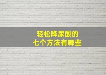 轻松降尿酸的七个方法有哪些