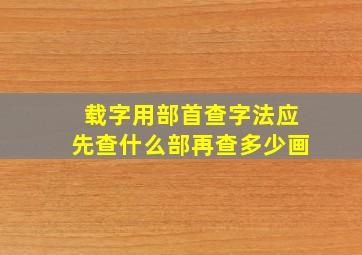 载字用部首查字法应先查什么部再查多少画