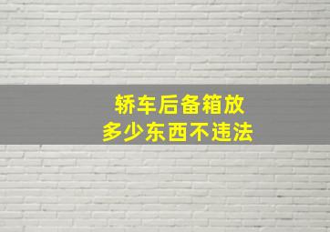 轿车后备箱放多少东西不违法