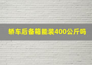 轿车后备箱能装400公斤吗