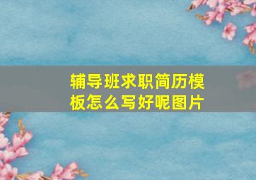 辅导班求职简历模板怎么写好呢图片