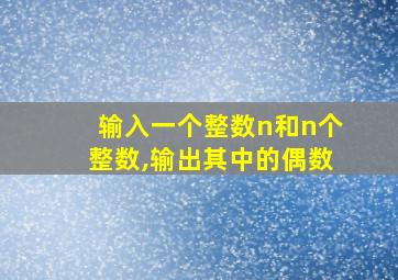 输入一个整数n和n个整数,输出其中的偶数