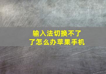 输入法切换不了了怎么办苹果手机